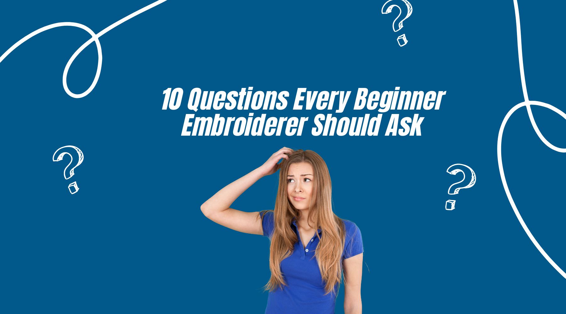 10 Questions Every Beginner Embroiderer Should Ask