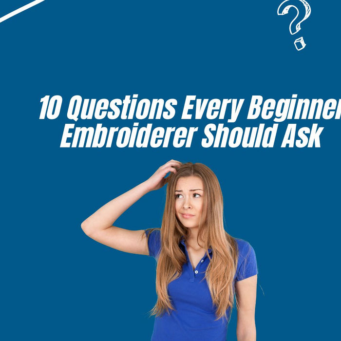 10 Questions Every Beginner Embroiderer Should Ask